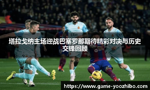 塔拉戈纳主场迎战巴塞罗那期待精彩对决与历史交锋回顾